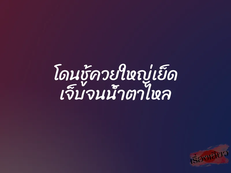 โดนชู้ควยใหญ่เย็ด เจ็บจนน้ำตาไหล 1 โดนชู้ควยใหญ่เย็ด เจ็บจนน้ำตาไหล