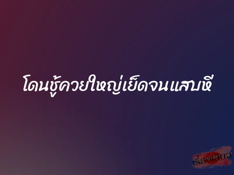 โดนชู้ควยใหญ่เย็ดจนแสบหี 2 โดนชู้ควยใหญ่เย็ดจนแสบหี