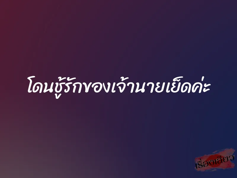 โดนชู้รักของเจ้านายเย็ดค่ะ 1 โดนชู้รักของเจ้านายเย็ดค่ะ