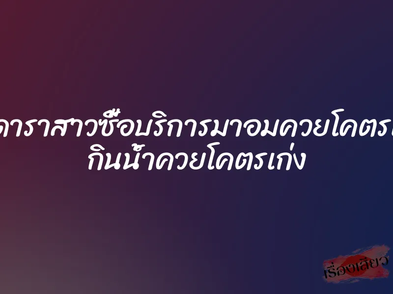 โดนดาราสาวซื้อบริการมาอมควยโคตรเสียว กินน้ำควยโคตรเก่ง 1 โดนดาราสาวซื้อบริการมาอมควยโคตรเสียว กินน้ำควยโคตรเก่ง