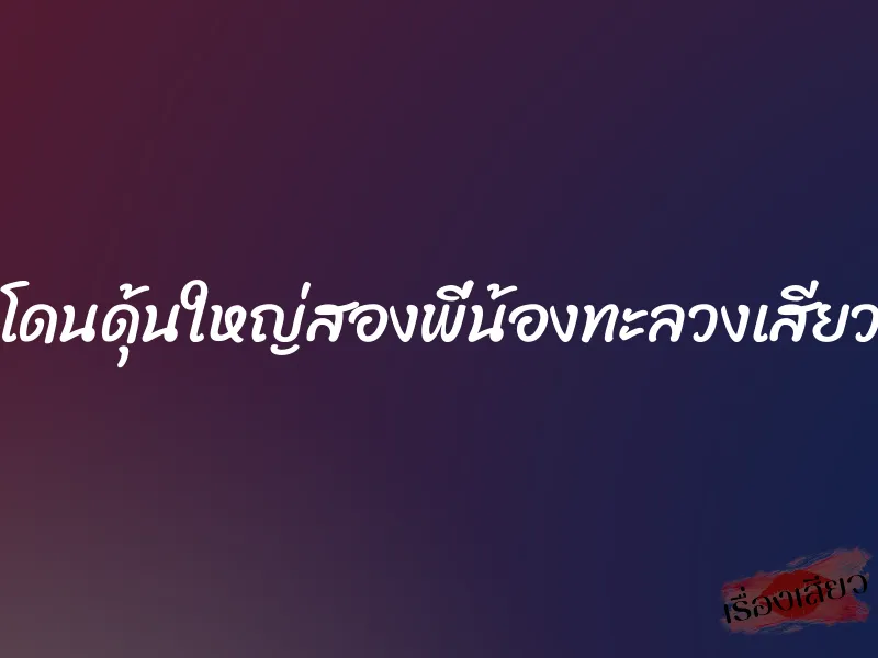 โดนดุ้นใหญ่สองพี่น้องทะลวงเสียว 9 โดนดุ้นใหญ่สองพี่น้องทะลวงเสียว
