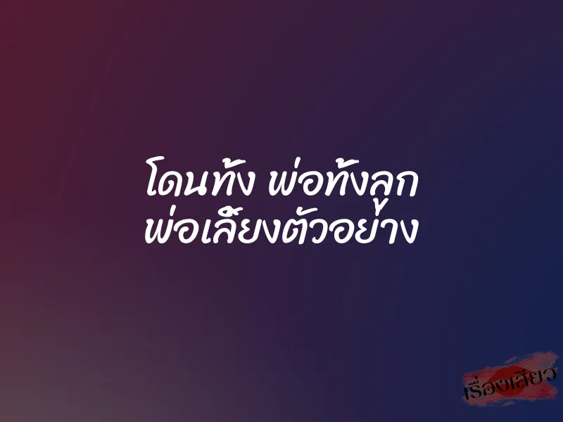 โดนทั้ง พ่อทั้งลูก พ่อเลิ้ยงตัวอย่าง 1 โดนทั้ง พ่อทั้งลูก พ่อเลิ้ยงตัวอย่าง