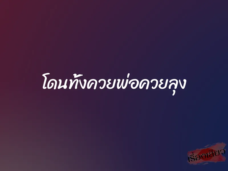 โดนทั้งควยพ่อควยลุง 1 โดนทั้งควยพ่อควยลุง