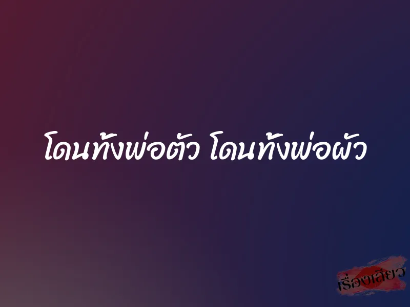 โดนทั้งพ่อตัว โดนทั้งพ่อผัว 1 โดนทั้งพ่อตัว โดนทั้งพ่อผัว