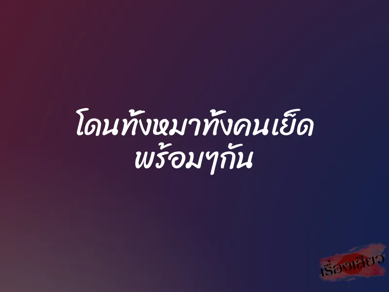 โดนทั้งหมาทั้งคนเย็ด พร้อมๆกัน 1 โดนทั้งหมาทั้งคนเย็ด พร้อมๆกัน