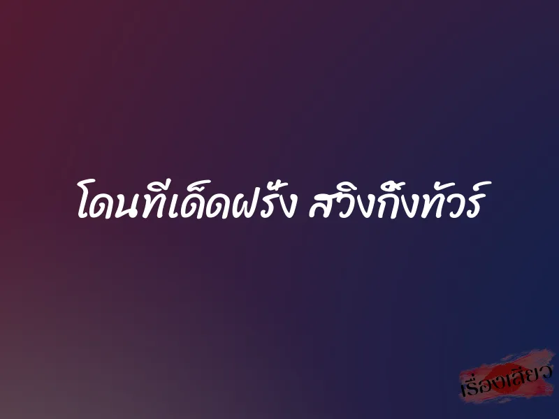 โดนทีเด็ดฝรั่ง สวิงกิ้งทัวร์ 10 โดนทีเด็ดฝรั่ง สวิงกิ้งทัวร์