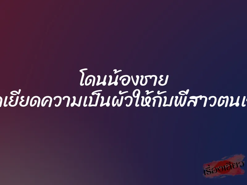 โดนน้องชาย ยัดเยียดความเป็นผัวให้กับพี่สาวตนเอง 5 โดนน้องชาย ยัดเยียดความเป็นผัวให้กับพี่สาวตนเอง