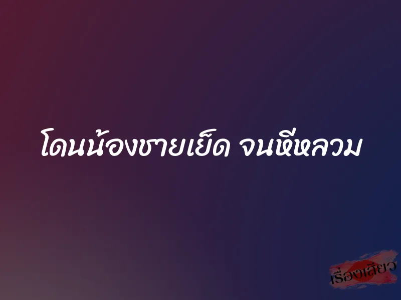 โดนน้องชายเย็ด จนหีหลวม 1 โดนน้องชายเย็ด จนหีหลวม