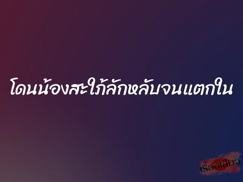 โดนน้องสะใภ้ลักหลับจนแตกใน 1 โดนน้องสะใภ้ลักหลับจนแตกใน