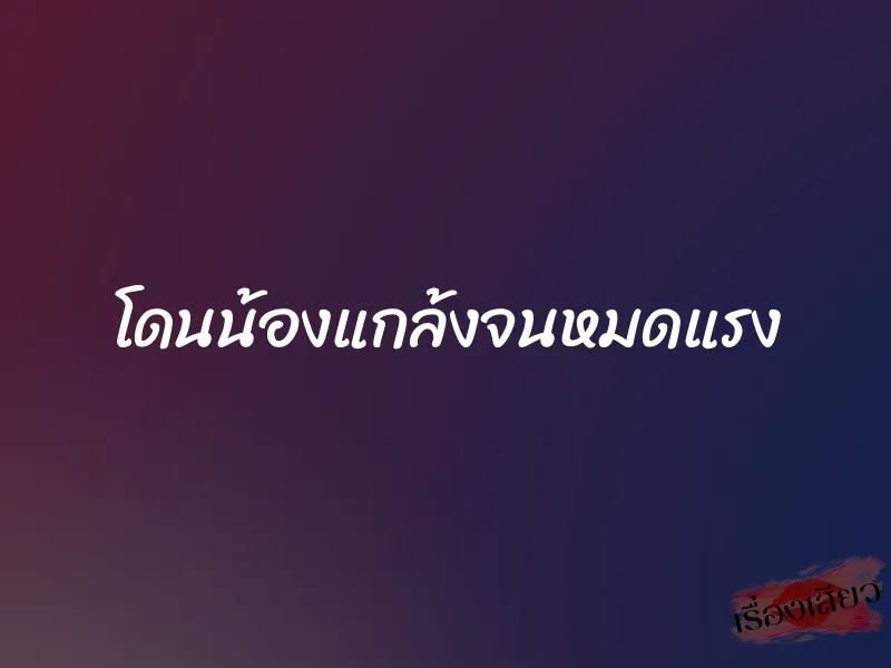 โดนน้องแกล้งจนหมดแรง 1 โดนน้องแกล้งจนหมดแรง