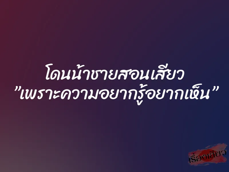 โดนน้าชายสอนเสียว ”เพราะความอยากรู้อยากเห็น” 5 โดนน้าชายสอนเสียว ”เพราะความอยากรู้อยากเห็น”