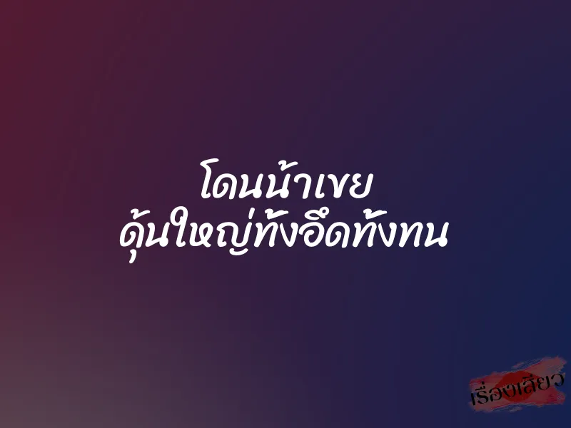 โดนน้าเขย ดุ้นใหญ่ทั้งอึดทั้งทน 1 โดนน้าเขย ดุ้นใหญ่ทั้งอึดทั้งทน