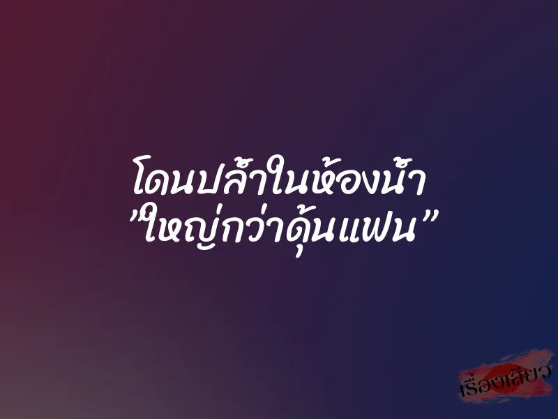โดนปล้ำในห้องน้ำ ”ใหญ่กว่าดุ้นแฟน” 1 โดนปล้ำในห้องน้ำ ”ใหญ่กว่าดุ้นแฟน”