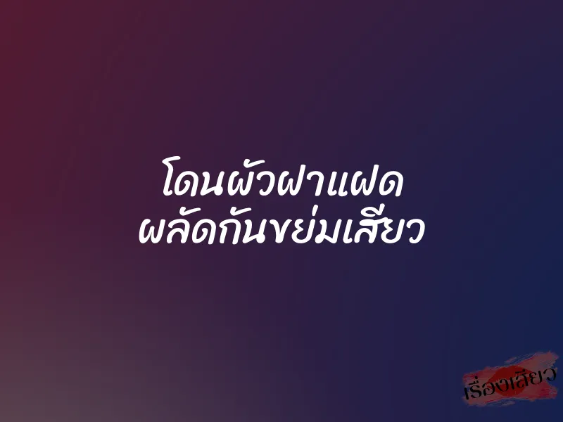 โดนผัวฝาแฝด ผลัดกันขย่มเสียว 1 โดนผัวฝาแฝด ผลัดกันขย่มเสียว