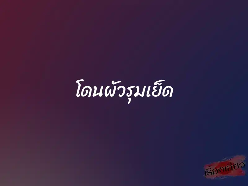 โดนผัวรุมเย็ด 1 โดนผัวรุมเย็ด