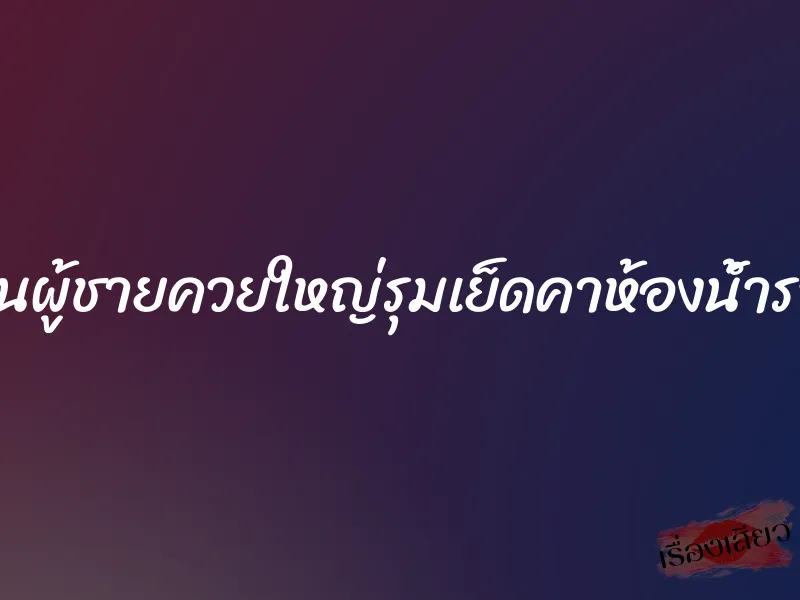 โดนผู้ชายควยใหญ่รุมเย็ดคาห้องน้ำรวม 1 โดนผู้ชายควยใหญ่รุมเย็ดคาห้องน้ำรวม