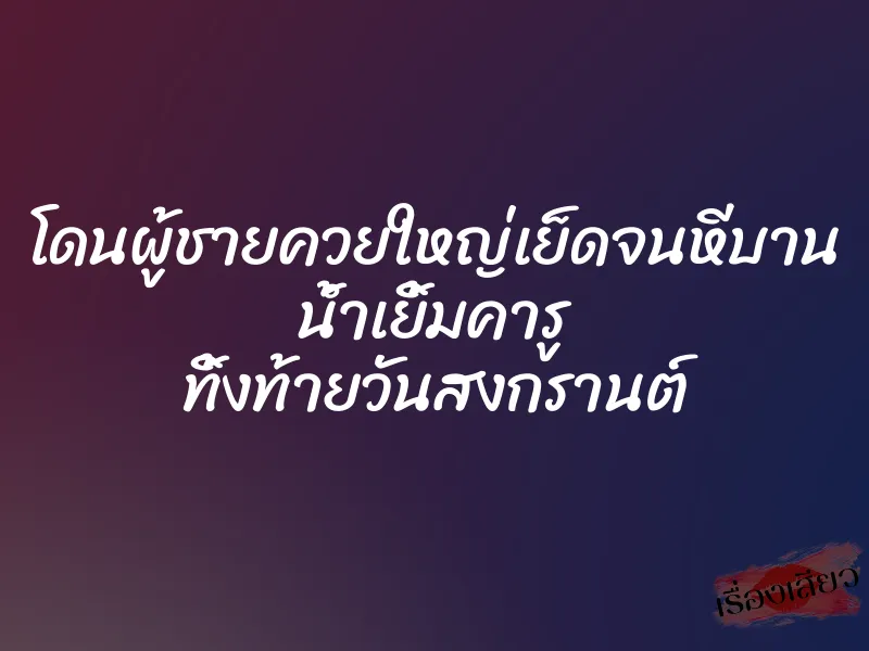 โดนผู้ชายควยใหญ่เย็ดจนหีบาน น้ำเยิ้มคารู ทิ้งท้ายวันสงกรานต์ 1 โดนผู้ชายควยใหญ่เย็ดจนหีบาน น้ำเยิ้มคารู ทิ้งท้ายวันสงกรานต์