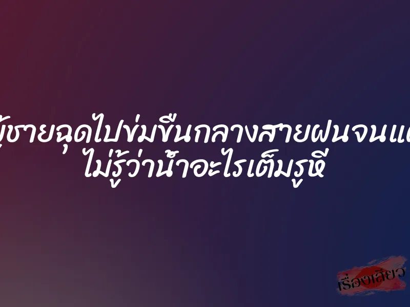 โดนผู้ชายฉุดไปข่มขืนกลางสายฝนจนแตกใน ไม่รู้ว่าน้ำอะไรเต็มรูหี 1 โดนผู้ชายฉุดไปข่มขืนกลางสายฝนจนแตกใน ไม่รู้ว่าน้ำอะไรเต็มรูหี