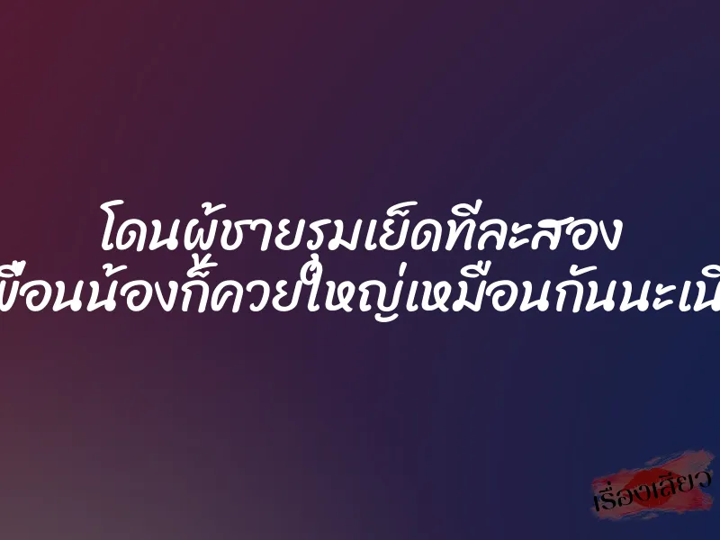 โดนผู้ชายรุมเย็ดทีละสอง เพื่อนน้องก็ควยใหญ่เหมือนกันนะเนี่ย 1 โดนผู้ชายรุมเย็ดทีละสอง เพื่อนน้องก็ควยใหญ่เหมือนกันนะเนี่ย