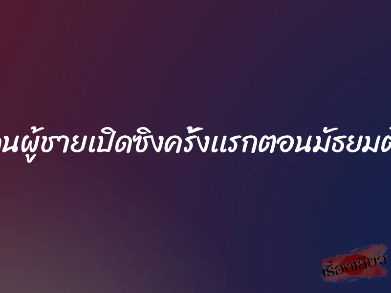 โดนผู้ชายเปิดซิงครั้งเเรกตอนมัธยมต้น 1 โดนผู้ชายเปิดซิงครั้งเเรกตอนมัธยมต้น