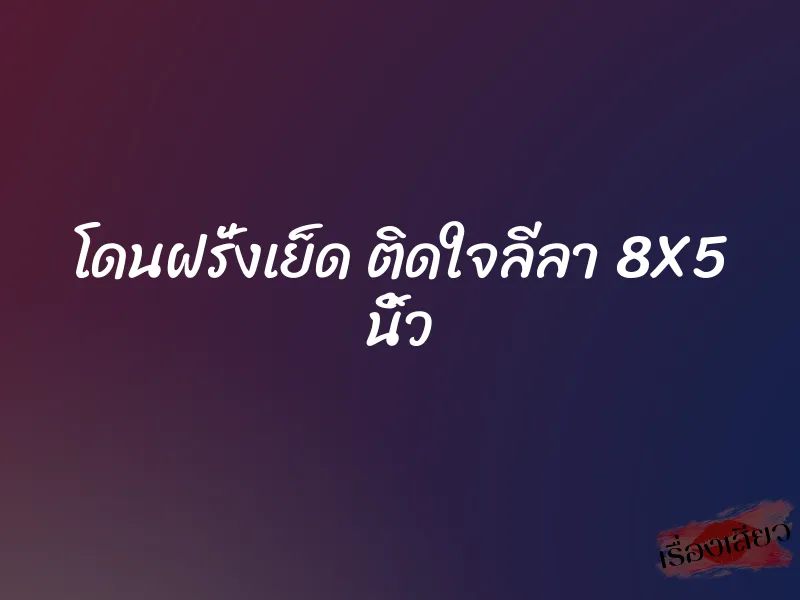 โดนฝรั่งเย็ด ติดใจลีลา 8X5 นิ้ว 1 โดนฝรั่งเย็ด ติดใจลีลา 8X5 นิ้ว