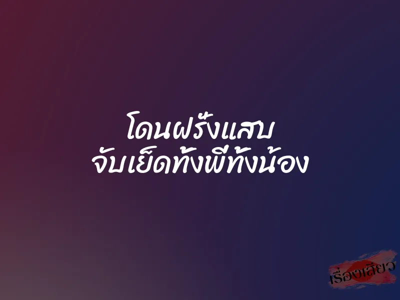 โดนฝรั่งแสบ จับเย็ดทั้งพี่ทั้งน้อง 1 โดนฝรั่งแสบ จับเย็ดทั้งพี่ทั้งน้อง