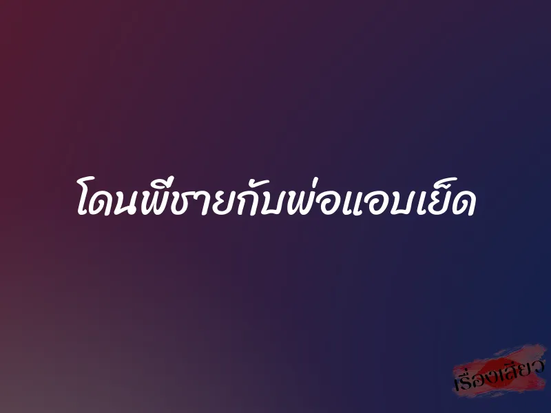 โดนพี่ชายกับพ่อแอบเย็ด 1 โดนพี่ชายกับพ่อแอบเย็ด