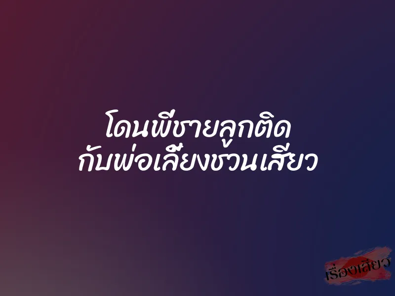 โดนพี่ชายลูกติด กับพ่อเลี้ยงชวนเสียว 1 โดนพี่ชายลูกติด กับพ่อเลี้ยงชวนเสียว