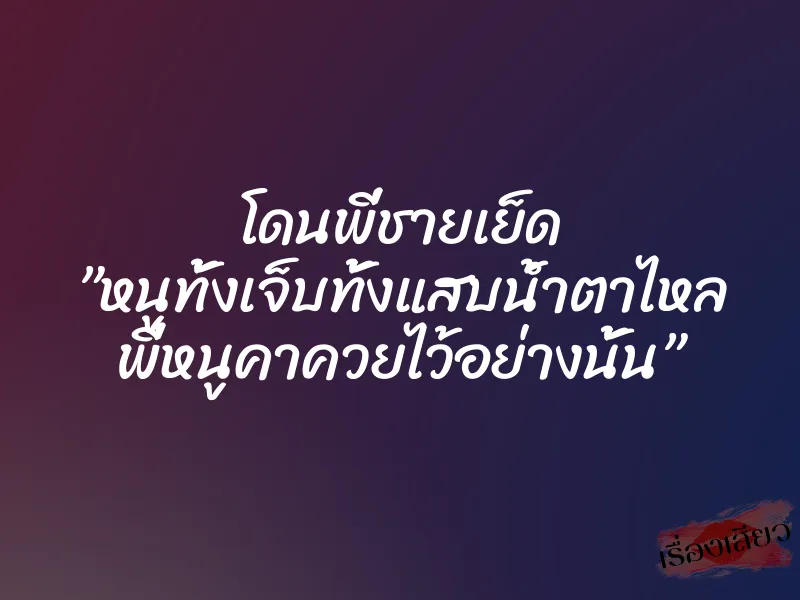 โดนพี่ชายเย็ด ”หนูทั้งเจ็บทั้งแสบน้ำตาไหล พี่หนูคาควยไว้อย่างนั้น” 9 โดนพี่ชายเย็ด ”หนูทั้งเจ็บทั้งแสบน้ำตาไหล พี่หนูคาควยไว้อย่างนั้น”