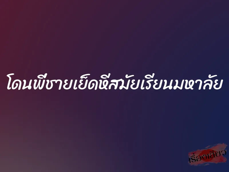 โดนพี่ชายเย็ดหีสมัยเรียนมหาลัย 1 โดนพี่ชายเย็ดหีสมัยเรียนมหาลัย