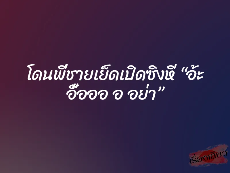 โดนพี่ชายเย็ดเปิดซิงหี “อ้ะ อื้อออ อ อย่า” 1 โดนพี่ชายเย็ดเปิดซิงหี “อ้ะ อื้อออ อ อย่า”