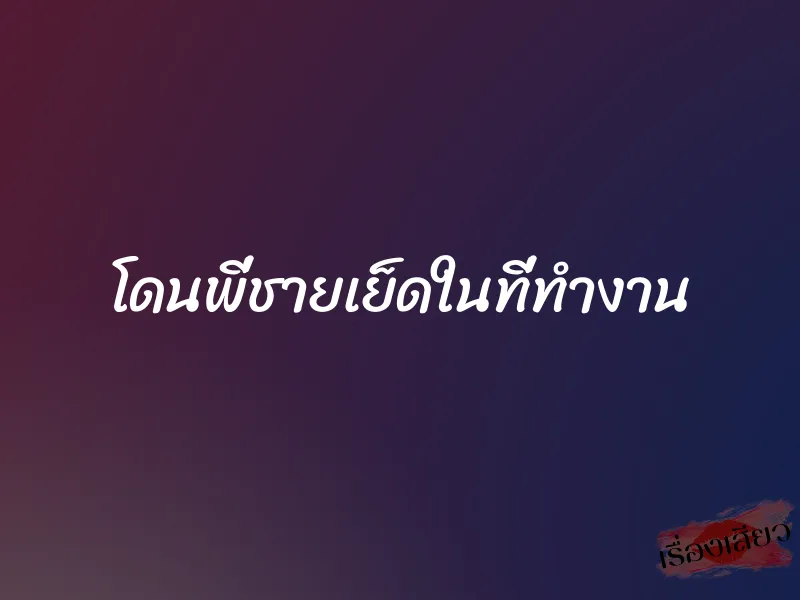 โดนพี่ชายเย็ดในที่ทำงาน 1 โดนพี่ชายเย็ดในที่ทำงาน