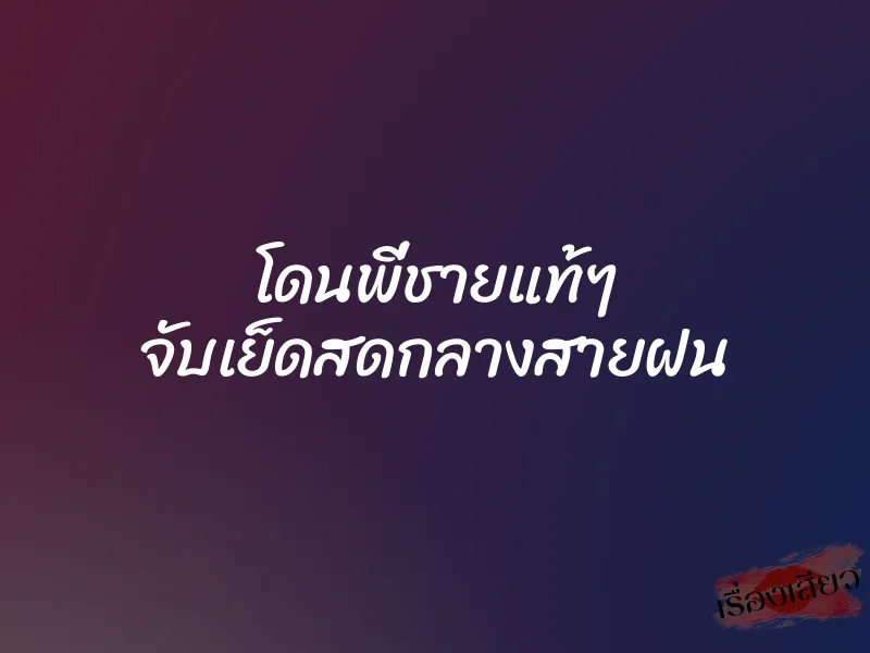 โดนพี่ชายแท้ๆ จับเย็ดสดกลางสายฝน 1 โดนพี่ชายแท้ๆ จับเย็ดสดกลางสายฝน