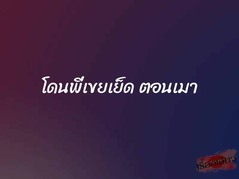 โดนพี่เขยเย็ด ตอนเมา 8 โดนพี่เขยเย็ด ตอนเมา