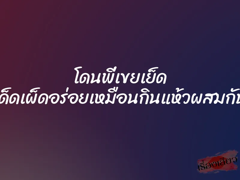 โดนพี่เขยเย็ด สะเด่าสะเด็ดเผ็ดอร่อยเหมือนกินแห้วผสมกับพริกขี้หนู 1 โดนพี่เขยเย็ด สะเด่าสะเด็ดเผ็ดอร่อยเหมือนกินแห้วผสมกับพริกขี้หนู