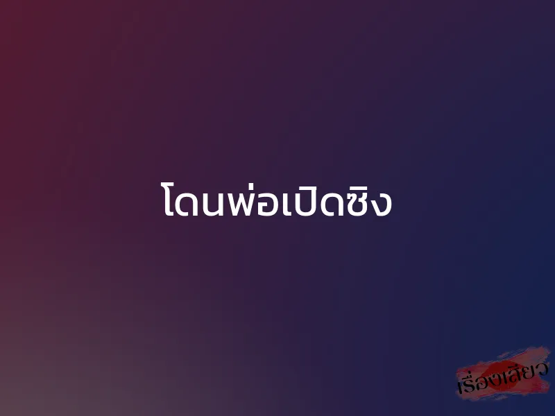 โดนพ่อเปิดซิง 1 โดนพ่อเปิดซิง