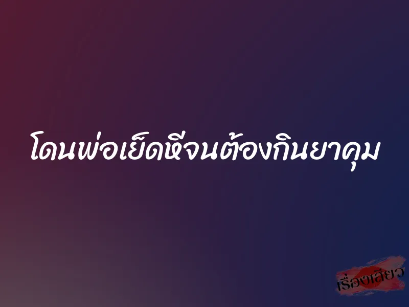 โดนพ่อเย็ดหีจนต้องกินยาคุม 1 โดนพ่อเย็ดหีจนต้องกินยาคุม