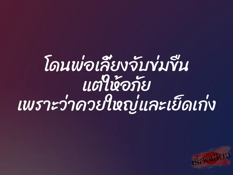 โดนพ่อเลี้ยงจับข่มขืน แต่ให้อภัย เพราะว่าควยใหญ่และเย็ดเก่ง 1 โดนพ่อเลี้ยงจับข่มขืน แต่ให้อภัย เพราะว่าควยใหญ่และเย็ดเก่ง