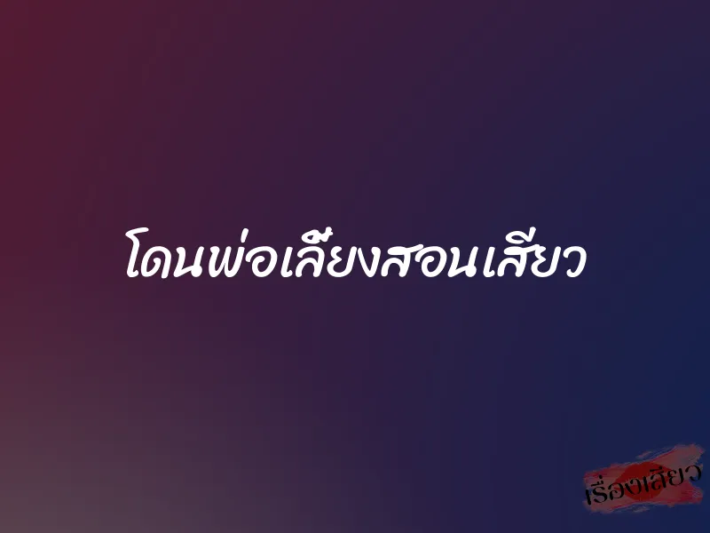 โดนพ่อเลี้ยงสอนเสียว 1 โดนพ่อเลี้ยงสอนเสียว