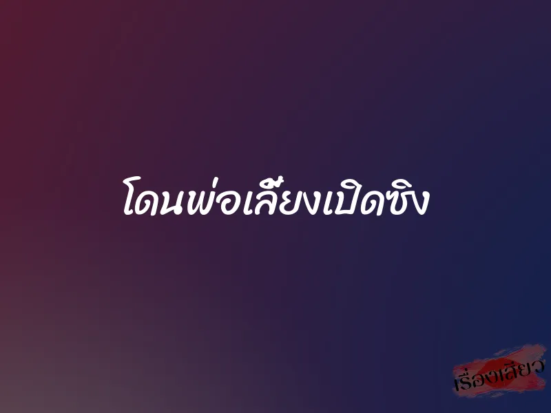 โดนพ่อเลี้ยงเปิดซิง 1 โดนพ่อเลี้ยงเปิดซิง