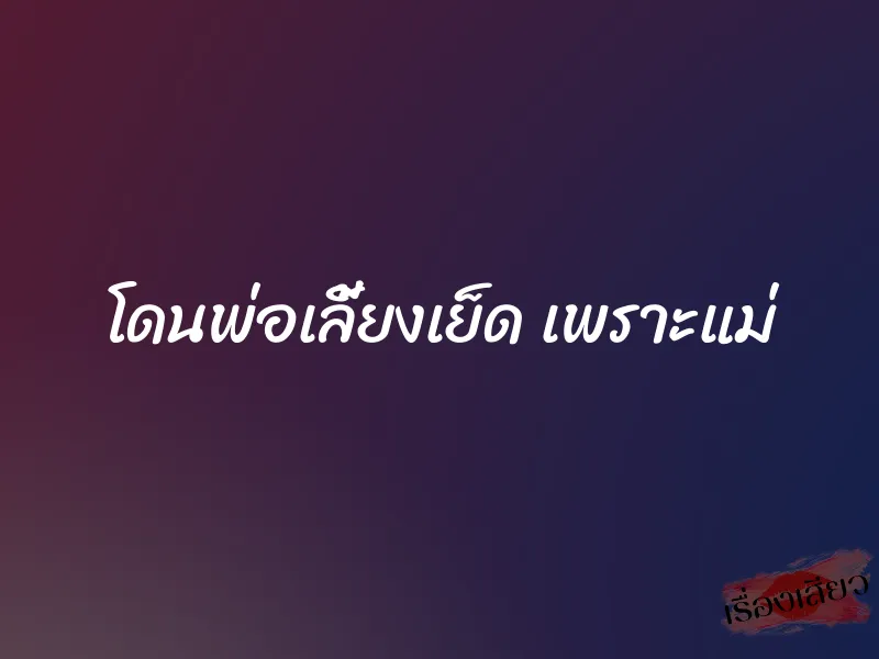 โดนพ่อเลี้ยงเย็ด เพราะแม่ 1 โดนพ่อเลี้ยงเย็ด เพราะแม่