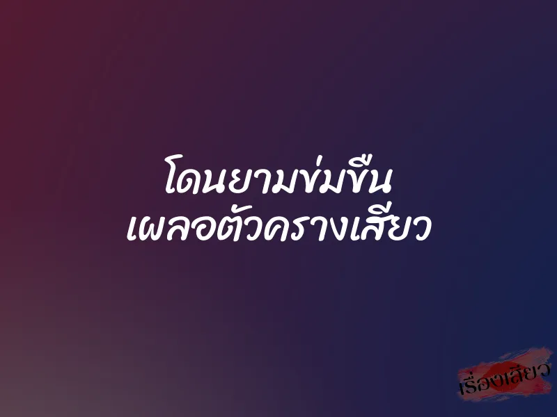 โดนยามข่มขืน เผลอตัวครางเสียว 7 โดนยามข่มขืน เผลอตัวครางเสียว