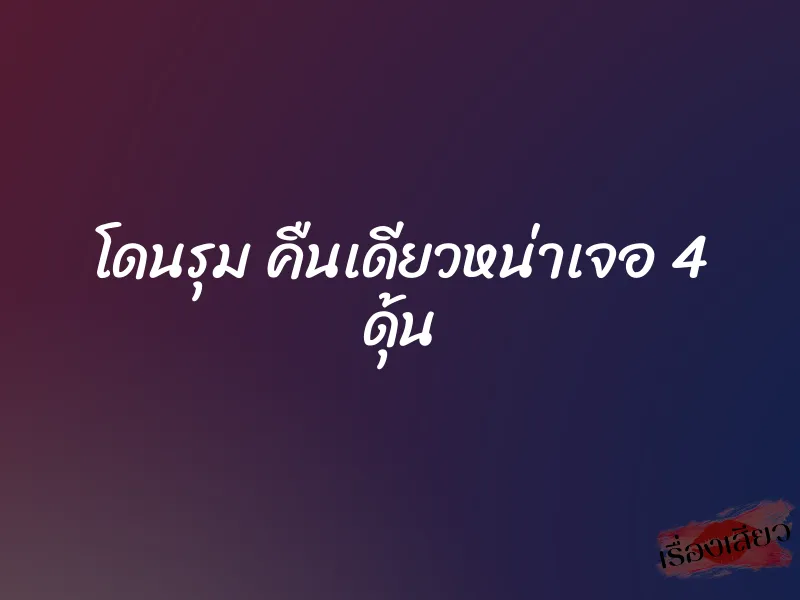 โดนรุม คืนเดียวหน่าเจอ 4 ดุ้น 1 โดนรุม คืนเดียวหน่าเจอ 4 ดุ้น