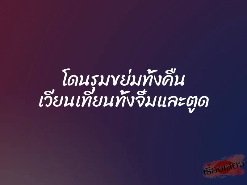 โดนรุมขย่มทั้งคืน เวียนเทียนทั้งจิ๋มและตูด 1 โดนรุมขย่มทั้งคืน เวียนเทียนทั้งจิ๋มและตูด