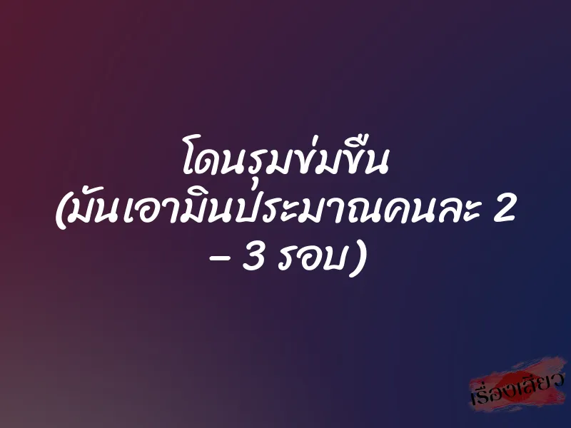 โดนรุมข่มขืน (มันเอามินประมาณคนละ 2 – 3 รอบ) 3 โดนรุมข่มขืน (มันเอามินประมาณคนละ 2 – 3 รอบ)