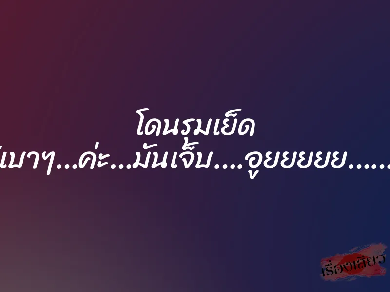 โดนรุมเย็ด “เบาๆ…ค่ะ…มันเจ็บ….อูยยยยย……” 1 โดนรุมเย็ด “เบาๆ…ค่ะ…มันเจ็บ….อูยยยยย……”