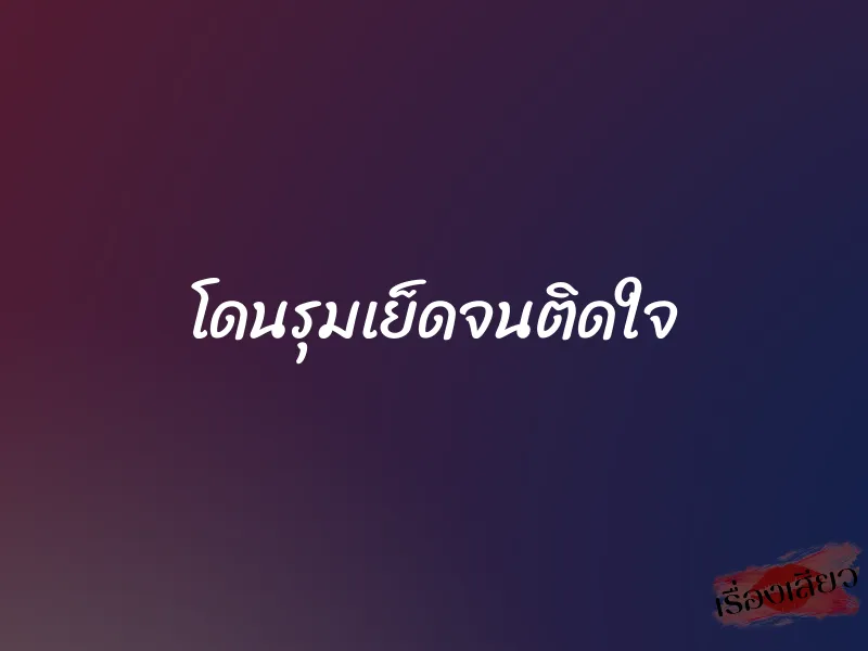 โดนรุมเย็ดจนติดใจ 1 โดนรุมเย็ดจนติดใจ