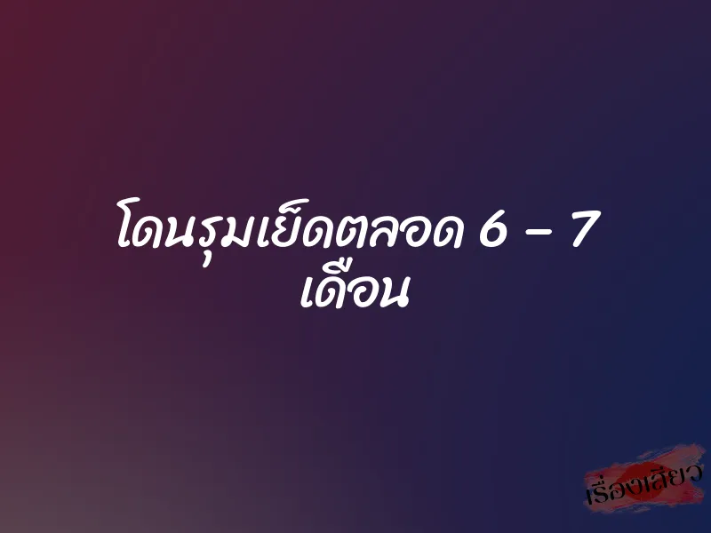 โดนรุมเย็ดตลอด 6 – 7 เดือน 1 โดนรุมเย็ดตลอด 6 – 7 เดือน