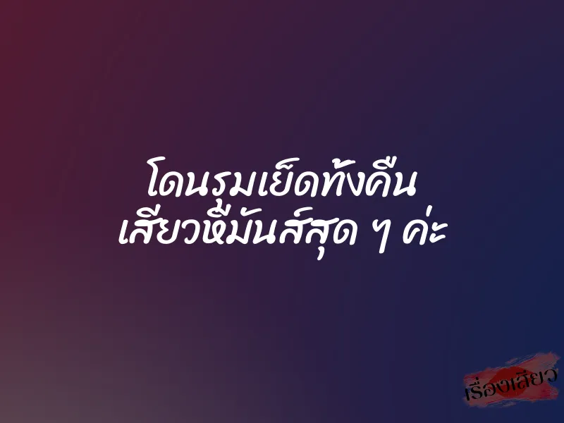 โดนรุมเย็ดทั้งคืน เสียวหีมันส์สุด ๆ ค่ะ 1 โดนรุมเย็ดทั้งคืน เสียวหีมันส์สุด ๆ ค่ะ