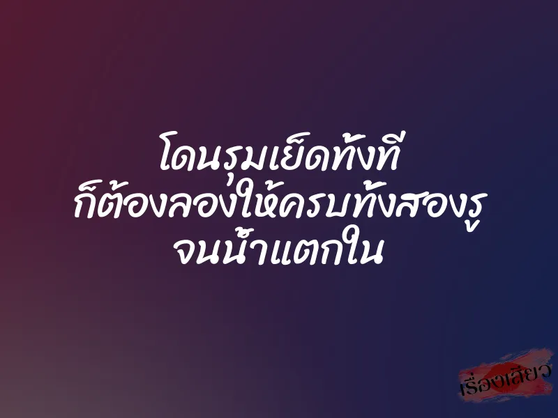 โดนรุมเย็ดทั้งที ก็ต้องลองให้ครบทั้งสองรู จนน้ำแตกใน 1 โดนรุมเย็ดทั้งที ก็ต้องลองให้ครบทั้งสองรู จนน้ำแตกใน